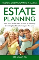 Estate Planning: How You Can Get Peace of Mind By Protecting Everything You Have for Everyone You Love The Basics of Estate Planning in Alabama 151965071X Book Cover