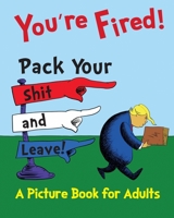 You're Fired! Pack Your Shit and Leave!: A Humorous Donald Trump Picture Book for Adults. A Children's Book Parody and Satire B08YS4KZN6 Book Cover