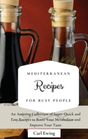 Mediterranean Recipes for Busy People: An Amazing Collection of Super-Quick and Easy Recipes to Boost Your Metabolism and Improve Your Taste 1803170689 Book Cover