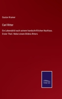 Carl Ritter: Ein Lebensbild nach seinem handschriftlichen Nachlass. Erster Theil. Nebst einem Bildnis Ritters 3375035500 Book Cover