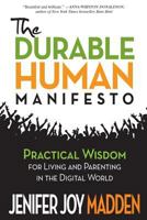 The Durable Human Manifesto: Practical Wisdom for Living and Parenting in the Digital World 1492750174 Book Cover