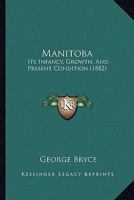 Manitoba: Its Infancy, Growth, And Present Condition 1017759693 Book Cover