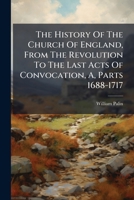 The History Of The Church Of England, From The Revolution To The Last Acts Of Convocation, A, Parts 1688-1717... 1278190805 Book Cover