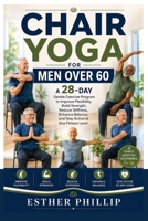 Chair Yoga for Men Over 60: A 28-Day Gentle Exercise Program to Improve Flexibility, Build Strength, Reduce Stiffness, Enhance Balance, and Stay Active at Any Fitness Level B0HD7RVSRM Book Cover
