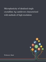 Microplasticity of Idealized Single Crystalline Ag Cantilevers Characterized With Methods of High Resolution 1013283775 Book Cover