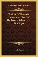 The Life Of Toussaint Louverture, Chief Of The French Rebels In St. Domingo 1163585629 Book Cover