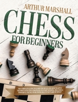 Chess for Beginners: The Complete Guide to Learn the Rules and How to Apply the Most Effective Strategies to Start Winning.Includes 9 Powerful Tactics to Be invincible in theGAME OF KINGS. 1802221565 Book Cover