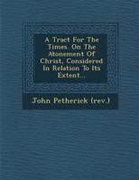 A Tract For The Times On The Atonement Of Christ Considered In Relation To Its Extent 1249951607 Book Cover