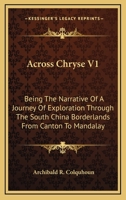 Across Chryse V1: Being The Narrative Of A Journey Of Exploration Through The South China Borderlands From Canton To Mandalay 143265537X Book Cover