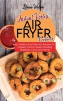 Instant Vortex Air Fryer Cookbook: 50 Healthy And Delicious Recipes To Prepare Yummy Meals Including Breakfast Lunch And Dinner 1801683662 Book Cover