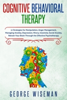 Cognitive Behavioral Therapy: 12 Strategies for Manipulation, Anger Management, Managing Anxiety, Depression, Worry, Insomnia, Social Anxiety. Retrain Your Brain Through the Effective Psychotherapy 180118089X Book Cover