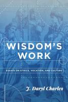 Wisdom's Work: Essays on Ethics, Vocation, and Culture 1880595036 Book Cover