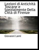 Lezioni di Antichità Toscane e Spezialmente Della Città di Firenze 1178913457 Book Cover
