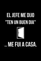 El Jefe Me Dijo Ten Un Buen D�a .. Me Fu� a Casa.: Libreta de Apuntes, Diario Para Escribir. Regalos Originales Y Graciosos Para Tus Compa�eros del Trabajo. Humor Sarc�stico. 1654751901 Book Cover