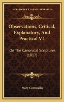 Observations, Critical, Explanatory, And Practical V4: On The Canonical Scriptures 1120966000 Book Cover