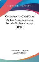 Conferencias Cientificas De Los Alumnos De La Escuela N. Preparatoria (1891) 116103983X Book Cover