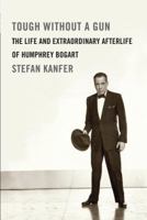 Tough Without a Gun: The Life and Extraordinary Afterlife of Humphrey Bogart 0307271005 Book Cover