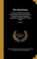 The Americana: A Universal Reference Library, Comprising the Arts and Sciences, Literature, History, Biography, Geography, Commerce, Etc., of the World, Volume 6 1278064737 Book Cover