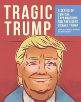 Tragic Trump : A Series of Comical Explanations for President Donald Trump 1656758504 Book Cover