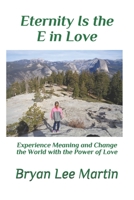 Eternity is the E in L.O.V.E.: Experience Meaning and Change the World with the Power of Love 1689435992 Book Cover