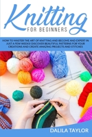KNITTING FOR BEGINNERS: How to Master the Art of Knitting and Become and Expert in Just a Few Weeks! Discover Beautiful Patterns for Your Creations and Create Amazing Projects and Stitches B08DF1JBVQ Book Cover