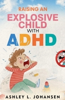 Raising An Explosive Child With ADHD Without Yelling, Punishment, or Shame B0GJCT2QKW Book Cover