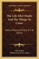 The Life After Death And The Things To Come, With A Memoir Of Miss F.e. B- By W.h.m.h. Aitken 1165786893 Book Cover