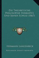 Die Theoretische Philosophie Herbarts's Und Seiner Schule (1867) 1166778347 Book Cover