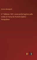 Il 7 febbraio 1841, ossia poche lagrime sulla tomba di Fanny De Pontotti-Gabrici forogiuliese (Italian Edition) 3385062543 Book Cover