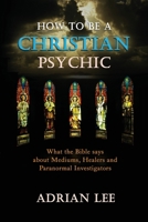 How to Be a Christian Psychic: What the Bible Says about Mediums, Healers and Paranormal Investigators 1959770225 Book Cover