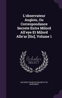 L'observateur Anglois, Ou Correspondance Secrete Entre Milord All'eye Et Milord Alle'ar [Sic], Volume 1 1357922361 Book Cover