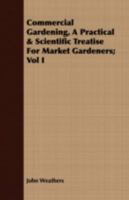 Commercial Gardening, a Practical & Scientific Treatise for Market Gardeners; Vol I 1177435004 Book Cover