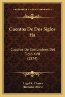 Cuentos de DOS Siglos Ha: Cuadros de Costumbres del Siglo XVII (Classic Reprint) 1141509091 Book Cover