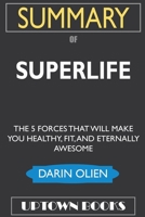 SUMMARY Of SuperLife: The 5 Forces That Will Make You Healthy, Fit, and Eternally Awesome 1952639352 Book Cover