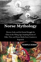 Norse Mythology: Heroes, Gods, and the Eternal Struggle for Glory in the Viking Age: Inspiring Stories of Odin, Thor, and Norse Myths from Creation to Ragnarok B0FQWPQ65J Book Cover