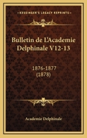 Bulletin de L'Academie Delphinale V12-13: 1876-1877 (1878) 1161028668 Book Cover