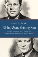 Rising Star, Setting Sun: Dwight D. Eisenhower, John F. Kennedy, and the Presidential Transition That Changed America 1681777320 Book Cover