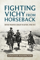 Fighting Vichy from Horseback: British Mounted Cavalry in Action, Syria 1941 1915113768 Book Cover