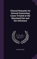 Clinical Remarks on Several Interesting Cases Treated at the Maryland Eye and Ear Infirmary 1359301178 Book Cover