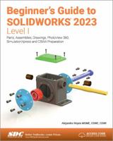 Beginner's Guide to SOLIDWORKS 2023 - Level I: Parts, Assemblies, Drawings, PhotoView 360 and SimulationXpress 163057547X Book Cover