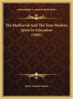 The Mediaeval and the True Modern Spirit in Education: A Thesis on Education, with a Few Truisms, Commentaries and Suggestions on the Princeton Curriculum, by a Loyal and Grateful Alumnus, Twenty-Five 1347455701 Book Cover