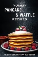 Yummy Pancake & Waffle Recipes: The Ultimate Breakfast Happy Meal Cookbook B09GJKT72V Book Cover