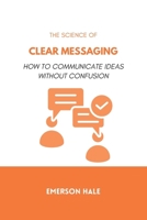 The Science of Clear Messaging: How to Communicate Ideas Without Confusion B0GNJPC8QP Book Cover