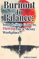 Burnout to Balance: Your 8-Step Guide to Thriving in a Messy Workplace B0F1LTLQWF Book Cover