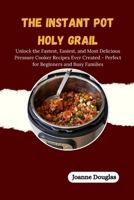 THE INSTANT POT HOLY GRAIL: Unlock the Fastest, Easiest, and Most Delicious Pressure Cooker Recipes Ever Created - Perfect for Beginners and Busy Families B0FQDKCFYY Book Cover
