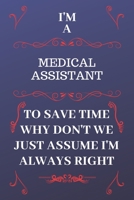 I'm A Medical Assistant To Save Time Why Don't We Just Assume I'm Always Right: Perfect Gag Gift For A Medical Assistant Who Happens To Be Always Be ... Format | Office | Birthday | Christmas | Xmas 1676877908 Book Cover