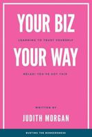 Your Biz Your Way: Learning to Trust Yourself: Relax! You've Got This 1527214168 Book Cover