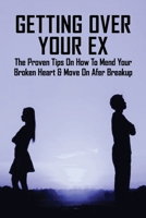 Getting Over Your Ex: The Proven Tips On How To Mend Your Broken Heart & Move On Afer Breakup: Men B091J5R1NG Book Cover