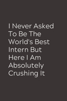 I Never Asked To Be The World's Best Intern But Here I Am Absolutely Crushing It: Blank Lined Composition Intern Notebook, Journal & Planner | Business Humor Colleagues Gifts 1696307368 Book Cover