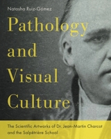 Pathology and Visual Culture: The Scientific Artworks of Dr. Jean-Martin Charcot and the Salpêtrière School 0271096802 Book Cover